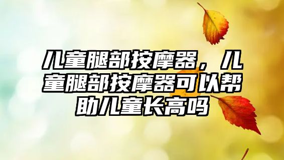 兒童腿部按摩器，兒童腿部按摩器可以幫助兒童長高嗎